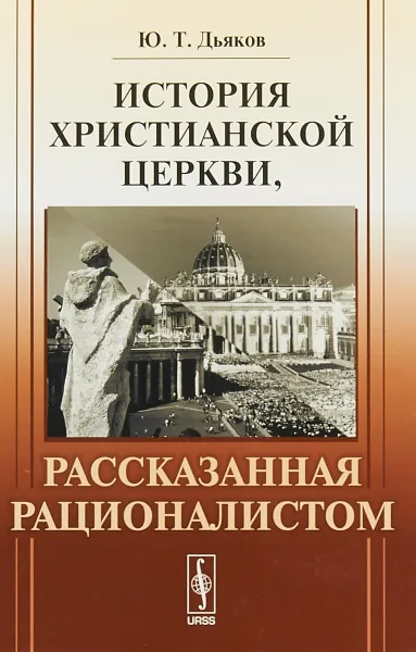 Обложка книги История христианской церкви, рассказанная рационалистом, Ю.Т. Дьяков