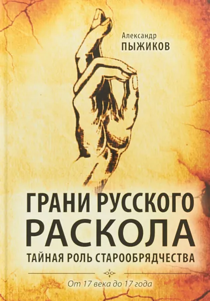 Обложка книги Грани русского раскола. Тайная роль старообрядчества. От 17 века до 17 года, Пыжиков Александр Владимирович