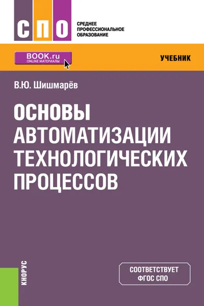 Обложка книги Основы автоматизации технологических процессов. Учебник, Шишмарев В.Ю.