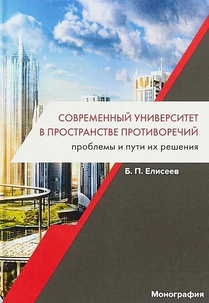 Обложка книги Современный университет в пространстве противоречий. Проблемы и пути их решения. Монография, Б.П. Елисеев