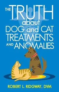 Обложка книги The Truth about Dog and Cat Treatments and Anomalies, Robert L. Ridgway DVM