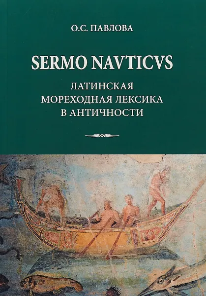 Обложка книги SERMO NAVTICVS. Латинская мореходная лексика в античности, О. Павлова