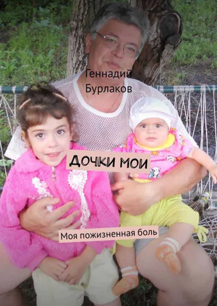 Обложка книги Дочки мои. Моя пожизненная боль, Бурлаков Геннадий Анатольевич