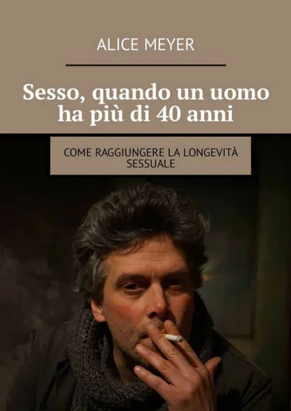 Обложка книги Sesso, quando un uomo ha più di 40 anni. Come raggiungere la longevità sessuale, Meyer Alice