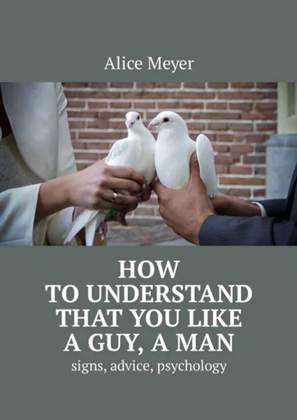 Обложка книги How to understand that you like a guy, a man. Signs, advice, psychology, Meyer Alice