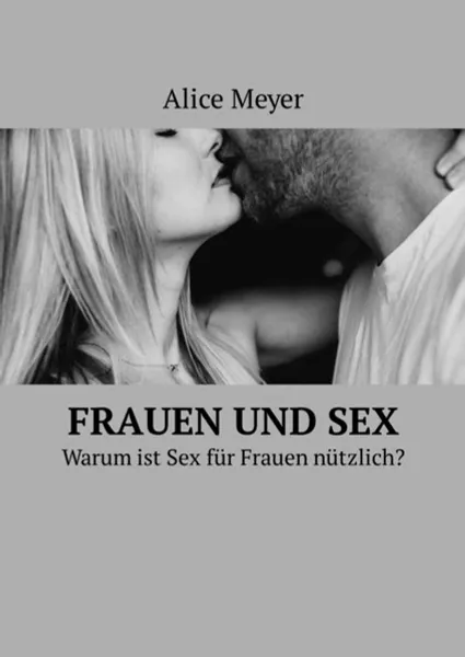 Обложка книги Frauen und Sex. Warum ist Sex für Frauen nützlich?, Meyer Alice