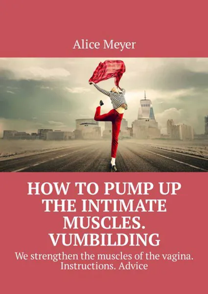 Обложка книги How to pump up the intimate muscles. Vumbilding. We strengthen the muscles of the vagina. Instructions. Advice, Meyer Alice