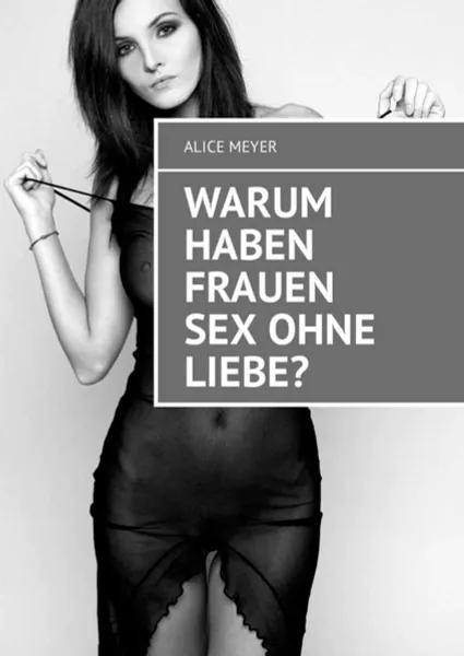 Обложка книги Warum haben Frauen Sex ohne Liebe?, Meyer Alice