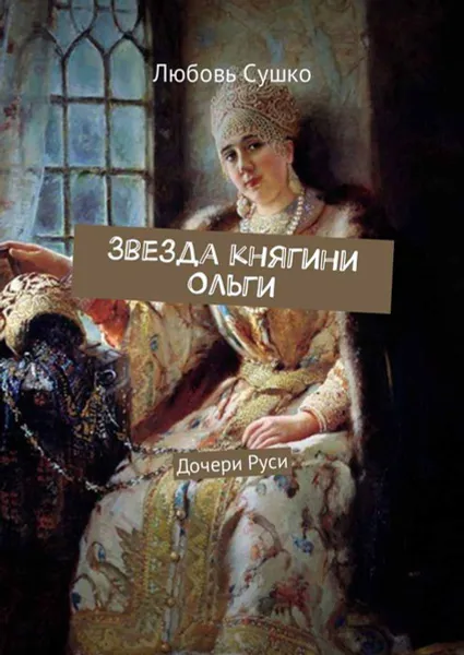 Обложка книги Звезда княгини Ольги. Дочери Руси, Сушко Любовь