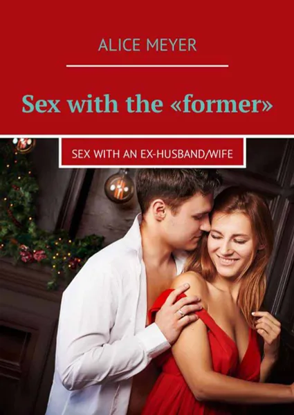 Обложка книги Sex with the «former». Sex with an ex-husband/wife, Meyer Alice