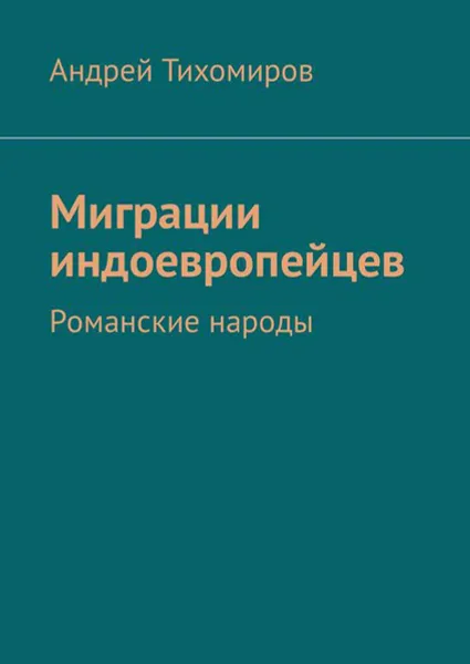 Обложка книги Миграции индоевропейцев. Романские народы, Тихомиров Андрей