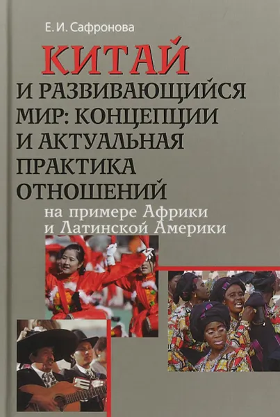 Обложка книги Китай и развивающийся мир. Концепции и актуальная практика отношений. На примере Африки и Латинской Америки, Е. Сафронова