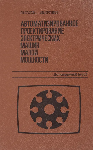 Обложка книги Автоматизированное проектирование электрических машин малой мощности, Г.В.Тазов, В.В.Хрущев