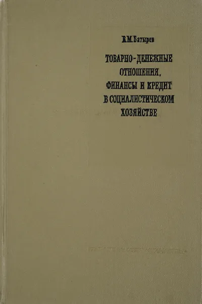 Обложка книги Товарно-денежные отношения, финансы и кредит в социалистическом хозяйстве, В.М. Батырев