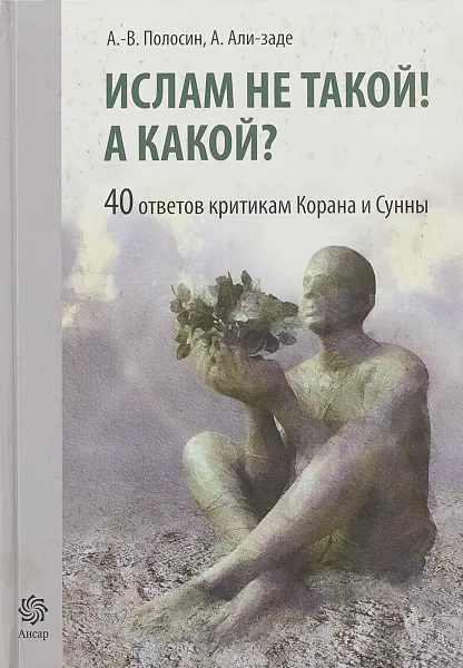 Обложка книги Ислам не такой! А какой? 40 ответов критикам Ислама, А.-В.Полосин, А.Али-заде