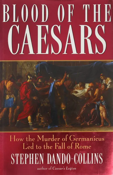 Обложка книги Blood of the Caesars: How the Murder of Germanicus Led to the Fall of Rome, Stephen Dando-Collins