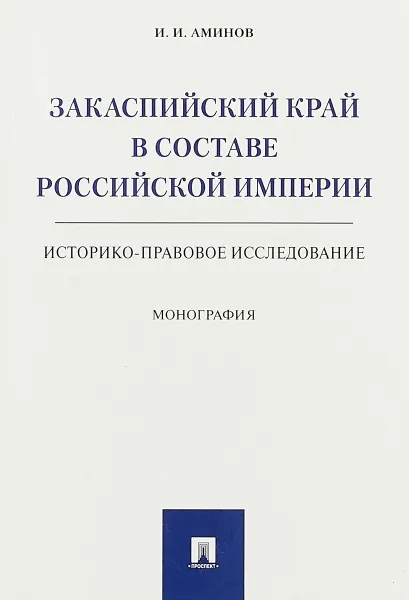 Обложка книги Закаспийский край в составе Российской империи (историко-правовое исследование), Аминов И.И.