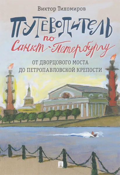 Обложка книги Путеводитель по Санкт-Петербургу. От Дворцового моста до Петропавловской крепости, Виктор Тихомиров