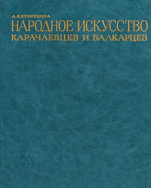 Обложка книги Народное искусство Карачаевцев и Балкарцев, Кузнецова А.Я.