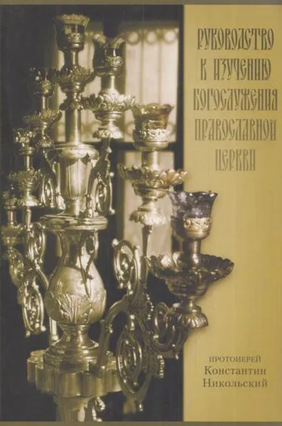 Обложка книги Руководство к изучению Богослужения Православной Церкви, Протоиерей Константин Никольский