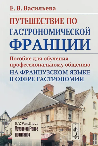 Обложка книги VOYAGE EN FRANCE GOURMANDE. Путешествие по гастрономической Франции. Пособие для обучения профессиональному общению на французском языке в сфере гастрономии, Е. В. Васильева