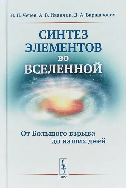 Обложка книги Синтез элементов во Вселенной. От Большого взрыва до наших дней, Чечев В.П., Иванчик А.В., Варшалович Д.А.