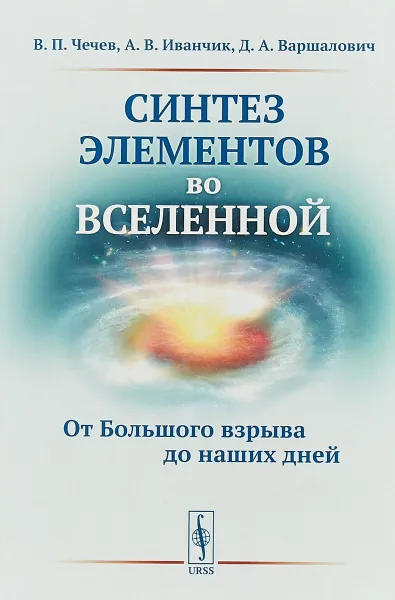 Обложка книги Синтез элементов во Вселенной. От Большого взрыва до наших дней, Чечев В.П., Иванчик А.В., Варшалович Д.А.