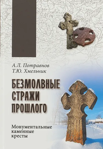 Обложка книги Безмолвные стражи прошлого. Монументальные каменные кресты, А.Л. Потравнов, Т.Ю. Хмельник