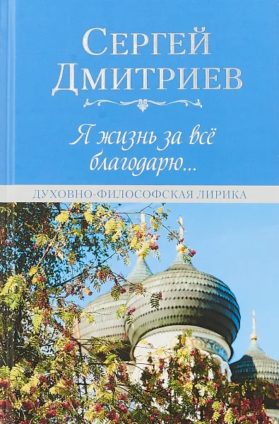 Обложка книги Я жизнь за всё благодарю. Духовно-философская лирика, Сергей Дмитриев