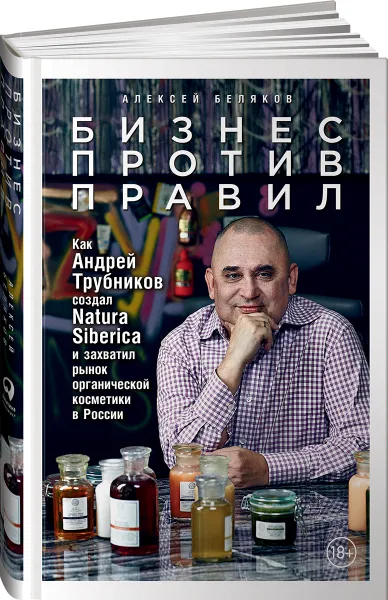 Обложка книги Бизнес против правил. Как Андрей Трубников создал Natura Siberica и захватил рынок органической косметики в России, Алексей Беляков