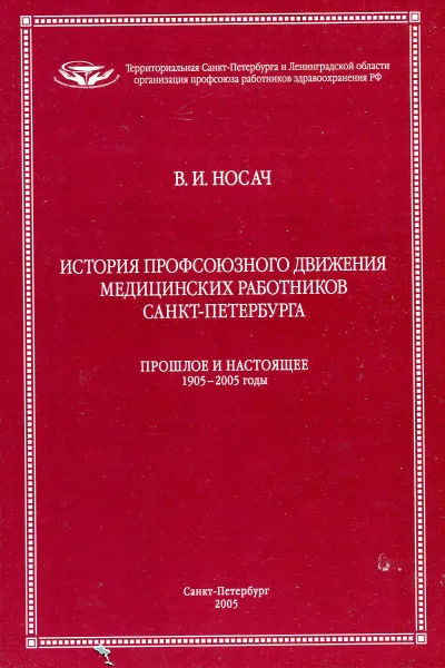 Обложка книги История профсоюзного движения медицинских работников Санкт-Петербурга. Прошлое и настоящее 1905-2005 годы, В.И. Носач