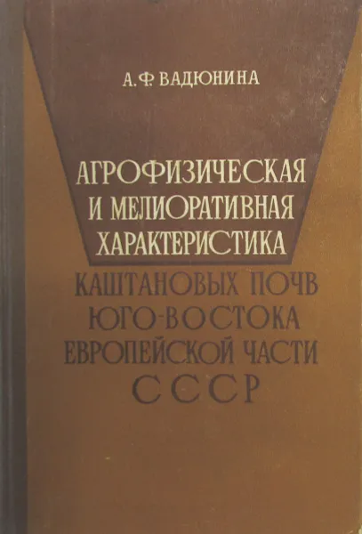 Обложка книги Агрофизическая и мелиоративная характеристика каштановых почв Юго-Востока европейской части СССР, А.Ф. Вадюнина