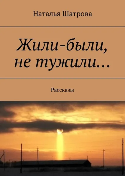 Обложка книги Жили-были, не тужили.... Рассказы, Шатрова Наталья