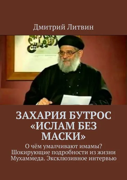 Обложка книги Захария Бутрос «Ислам без маски». О чём умалчивают имамы? Шокирующие подробности из жизни Мухаммеда. Эксклюзивное интервью, Литвин Дмитрий