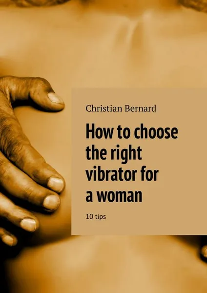 Обложка книги How to choose the right vibrator for a woman. 10 tips, Bernard Christian