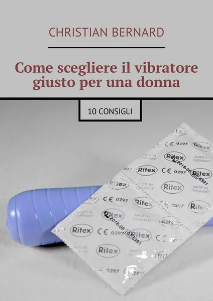 Обложка книги Come scegliere il vibratore giusto per una donna. 10 consigli, Bernard Christian