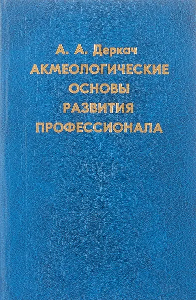 Обложка книги Акмеологические основы развития профессионала: Избранные психологические труды, Деркач А.А.