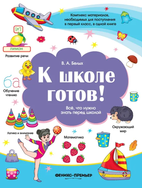 Обложка книги К школе готов! Все, что нужно знать перед школой, В. А. Белых