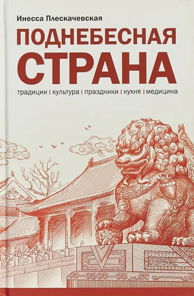 Обложка книги Поднебесная страна. Традиции, культура, праздники, кухня, медицина, Инесса Плескачевская