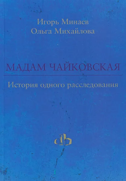 Обложка книги Мадам Чайковская. История одного расследования, Минаев Игорь, Михайлова Ольга