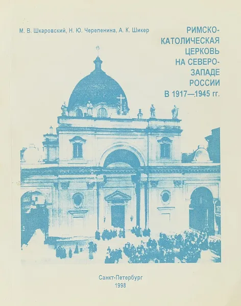 Обложка книги Римско-католическая церковь на Северо-Западе России в 1917-1945 гг., Шкаровский М., Черепенина Н., Шикер А.