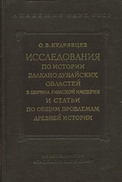 Обложка книги Исследования по истории Балкано-Дунайских областей в период Римской империи и статьи по общим проблемам древней истории, О.В. Кудрявцев