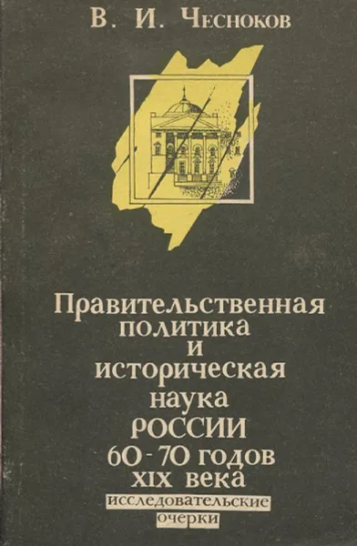 Обложка книги Правительственная политика и историческая наука России 60 - 70 годов XIX века. Исследовательские очерки, В.И. Чесноков