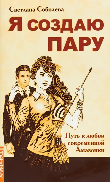 Обложка книги Я создаю пару. Путь к любви современной Амазонки, Светлана Соболева