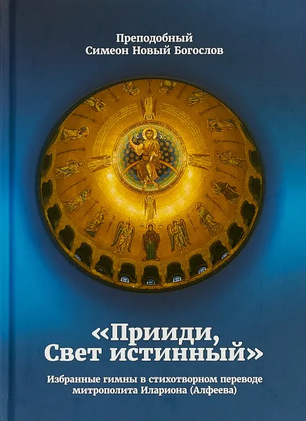 Обложка книги Прииди, Свет истинный. Избранные гимны в стихотворном переводе митрополита Илариона (Алфеева), Преподобный Симеон Новый Богослов