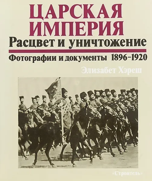 Обложка книги Царская империя. Расцвет и уничтожение. Фотографии и документы 1896-1920, Элизабет Хереш