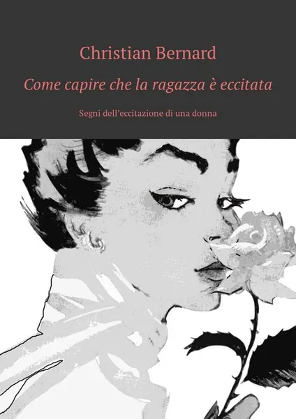 Обложка книги Come capire che la ragazza è eccitata. Segni dell’eccitazione di una donna, Bernard Christian