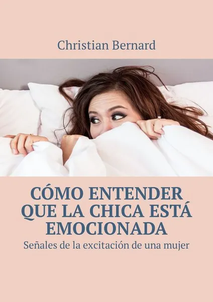 Обложка книги Cómo entender que la chica está emocionada. Señales de la excitación de una mujer, Bernard Christian