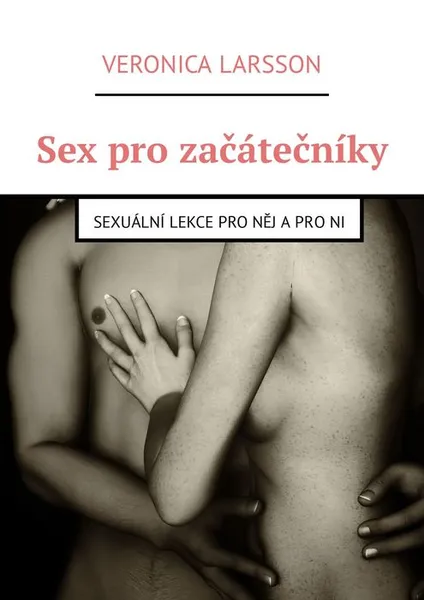 Обложка книги Sex pro začátečníky. Sexuální lekce pro něj a pro ni, Larsson Veronica