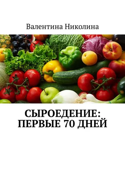 Обложка книги Сыроедение: Первые 70 дней, Николина Валентина